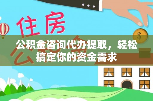 泰州公积金咨询代办提取，轻松搞定你的资金需求
