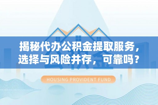 泰州揭秘代办公积金提取服务，选择与风险并存，可靠吗？