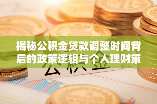 泰州揭秘公积金贷款调整时间背后的政策逻辑与个人理财策略