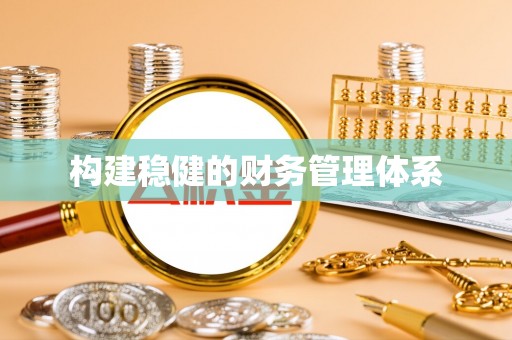 泰州构建稳健的财务管理体系