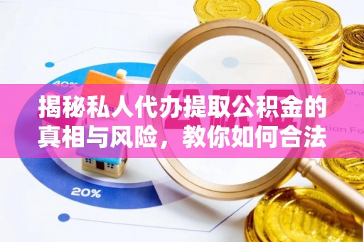 泰州揭秘私人代办提取公积金的真相与风险，教你如何合法高效操作