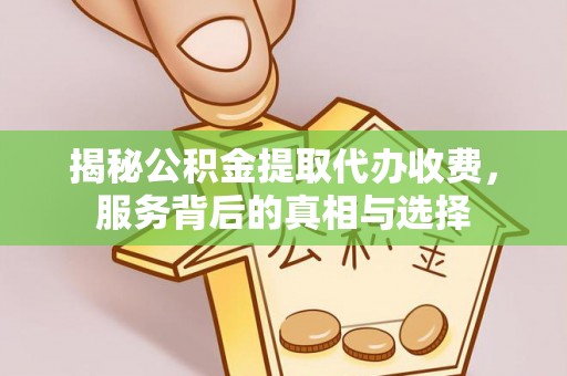 泰州揭秘公积金提取代办收费，服务背后的真相与选择