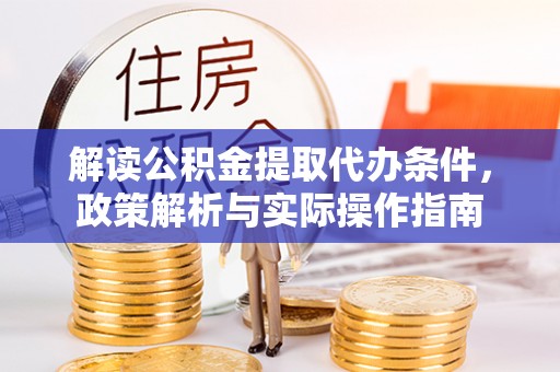 泰州解读公积金提取代办条件，政策解析与实际操作指南