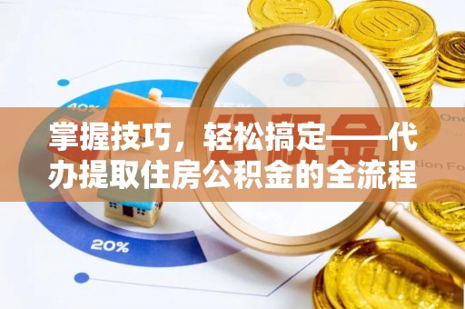 泰州掌握技巧，轻松搞定——代办提取住房公积金的全流程解析