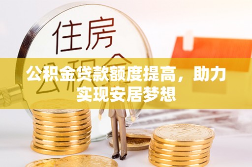 泰州公积金贷款额度提高，助力实现安居梦想