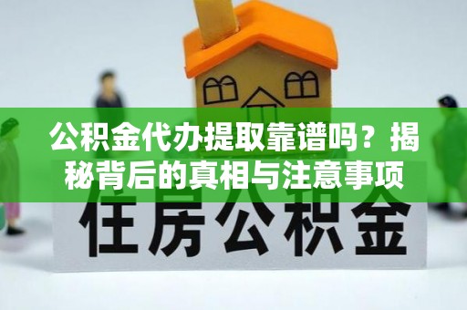 泰州公积金代办提取靠谱吗？揭秘背后的真相与注意事项