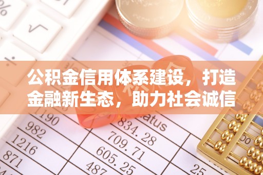 泰州公积金信用体系建设，打造金融新生态，助力社会诚信发展