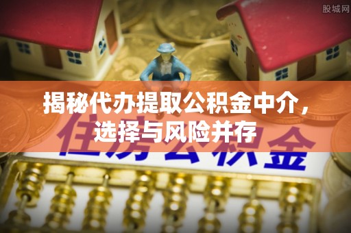 泰州揭秘代办提取公积金中介，选择与风险并存