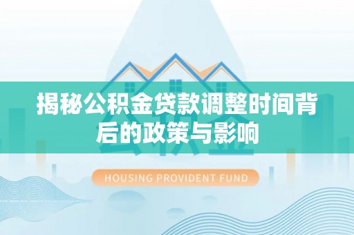泰州揭秘公积金贷款调整时间背后的政策与影响