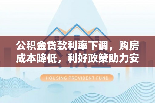 泰州公积金贷款利率下调，购房成本降低，利好政策助力安居梦想