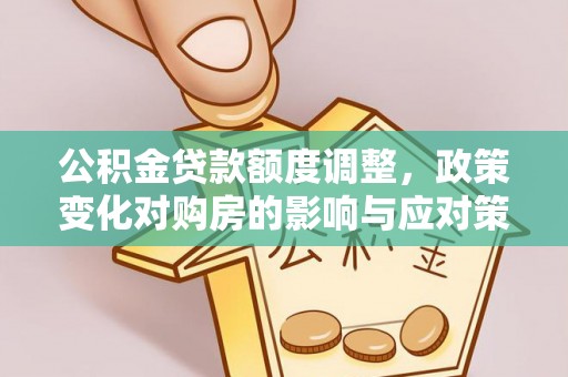 泰州公积金贷款额度调整，政策变化对购房的影响与应对策略