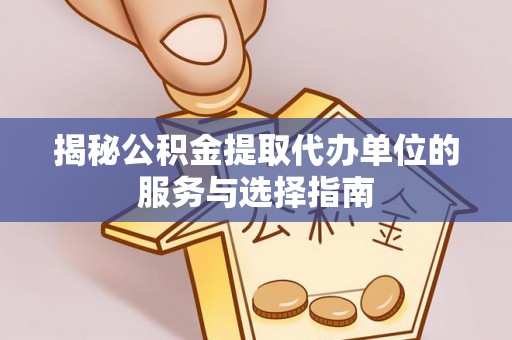 泰州揭秘公积金提取代办单位的服务与选择指南