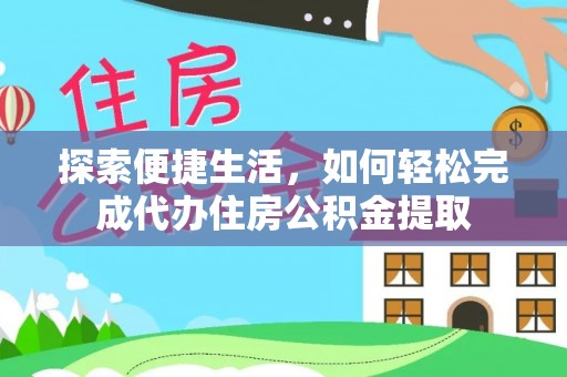 泰州探索便捷生活，如何轻松完成代办住房公积金提取