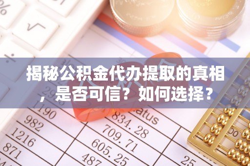 泰州揭秘公积金代办提取的真相，是否可信？如何选择？