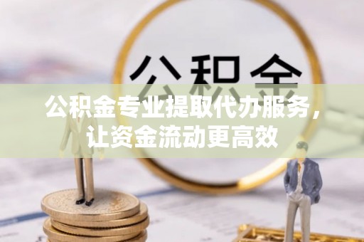 泰州公积金专业提取代办服务，让资金流动更高效