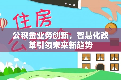 泰州公积金业务创新，智慧化改革引领未来新趋势