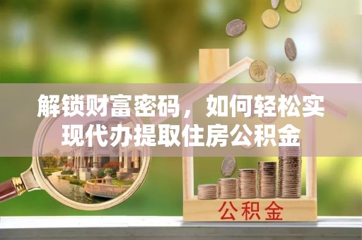 泰州解锁财富密码，如何轻松实现代办提取住房公积金
