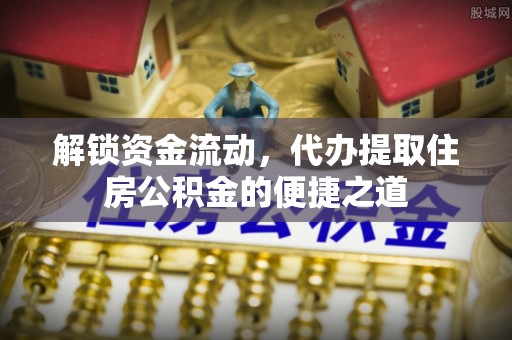 泰州解锁资金流动，代办提取住房公积金的便捷之道