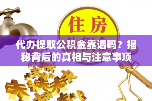 泰州代办提取公积金靠谱吗？揭秘背后的真相与注意事项