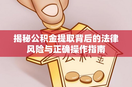 泰州揭秘公积金提取背后的法律风险与正确操作指南