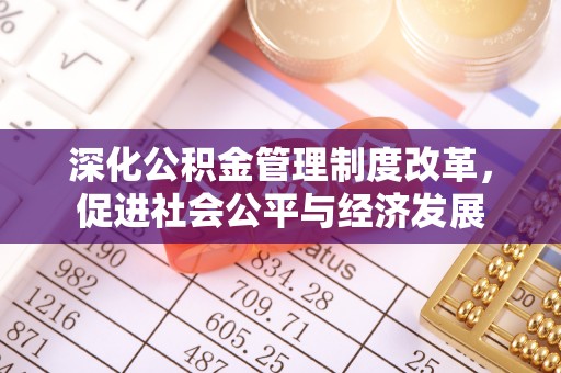 泰州深化公积金管理制度改革，促进社会公平与经济发展