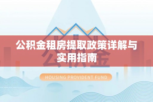 泰州公积金租房提取政策详解与实用指南