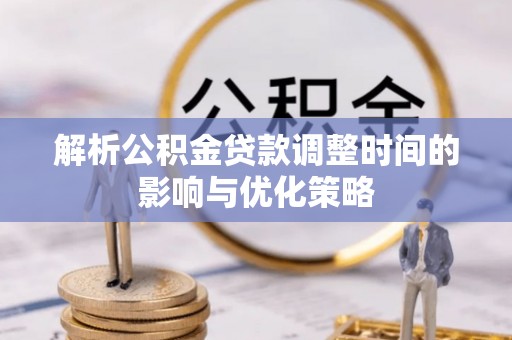 泰州解析公积金贷款调整时间的影响与优化策略