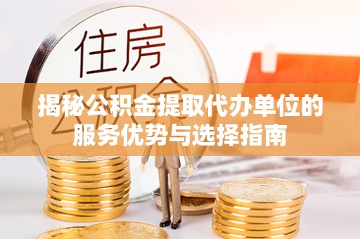 泰州揭秘公积金提取代办单位的服务优势与选择指南
