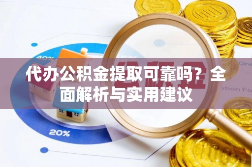 泰州代办公积金提取可靠吗？全面解析与实用建议