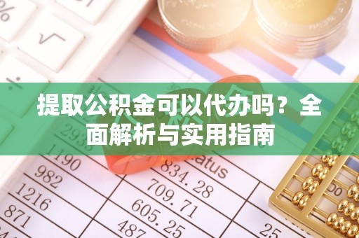 泰州提取公积金可以代办吗？全面解析与实用指南