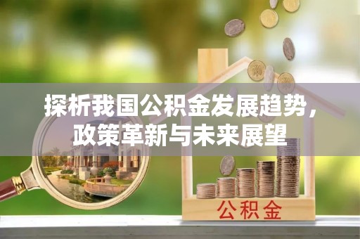泰州探析我国公积金发展趋势，政策革新与未来展望