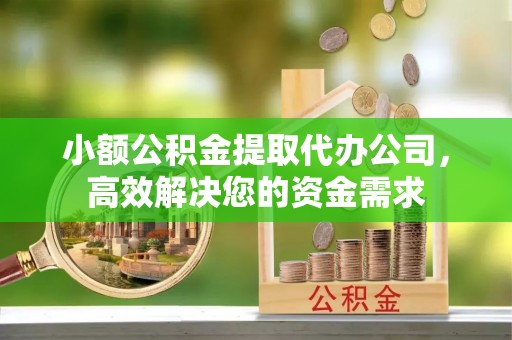 泰州小额公积金提取代办公司，高效解决您的资金需求