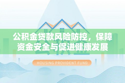 泰州公积金贷款风险防控，保障资金安全与促进健康发展