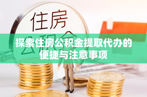 泰州探索住房公积金提取代办的便捷与注意事项