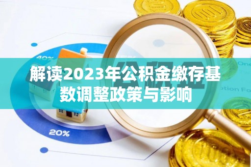 泰州解读2023年公积金缴存基数调整政策与影响