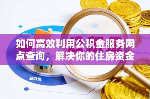 泰州如何高效利用公积金服务网点查询，解决你的住房资金难题