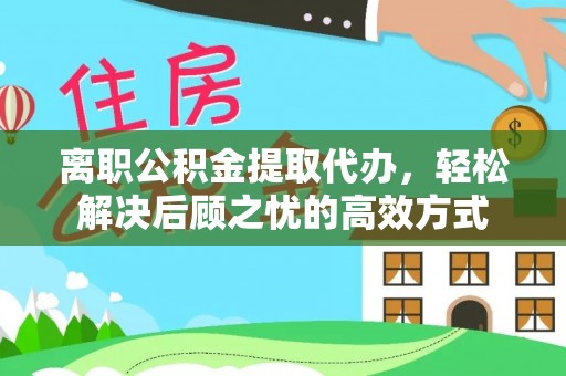 泰州离职公积金提取代办，轻松解决后顾之忧的高效方式