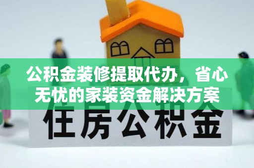 泰州公积金装修提取代办，省心无忧的家装资金解决方案