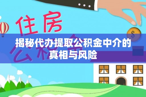 泰州揭秘代办提取公积金中介的真相与风险