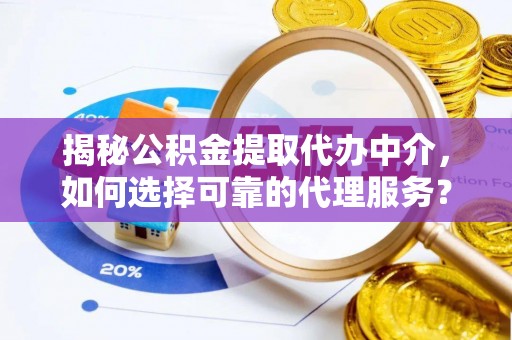 泰州揭秘公积金提取代办中介，如何选择可靠的代理服务？