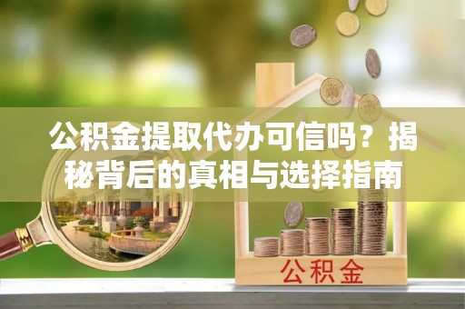 泰州公积金提取代办可信吗？揭秘背后的真相与选择指南