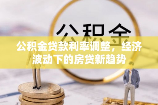泰州公积金贷款利率调整，经济波动下的房贷新趋势