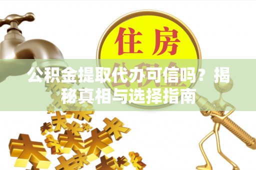 泰州公积金提取代办可信吗？揭秘真相与选择指南