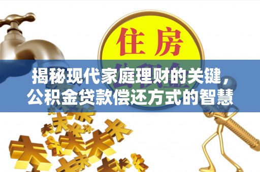 泰州揭秘现代家庭理财的关键，公积金贷款偿还方式的智慧选择