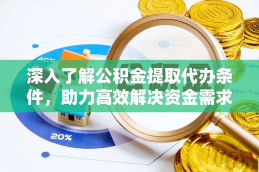 泰州深入了解公积金提取代办条件，助力高效解决资金需求