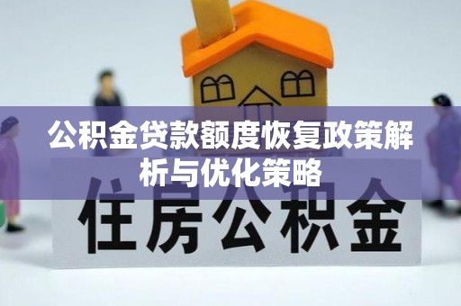 泰州公积金贷款额度恢复政策解析与优化策略