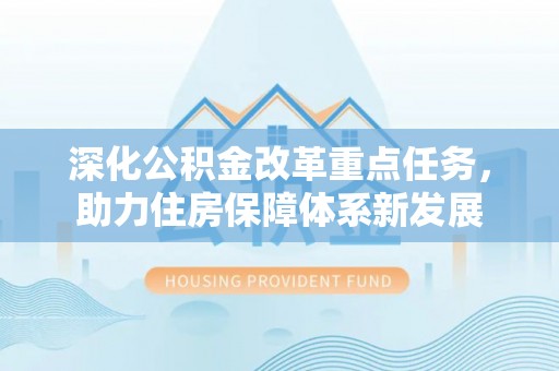 泰州深化公积金改革重点任务，助力住房保障体系新发展