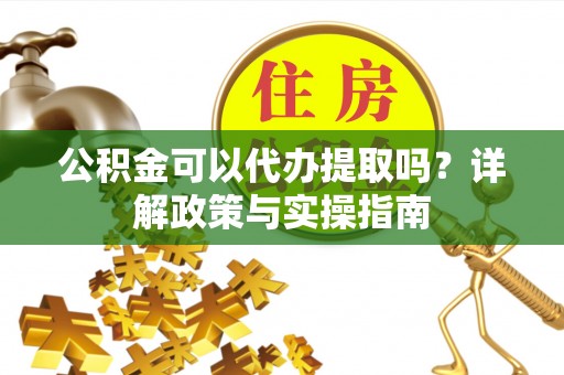 泰州公积金可以代办提取吗？详解政策与实操指南