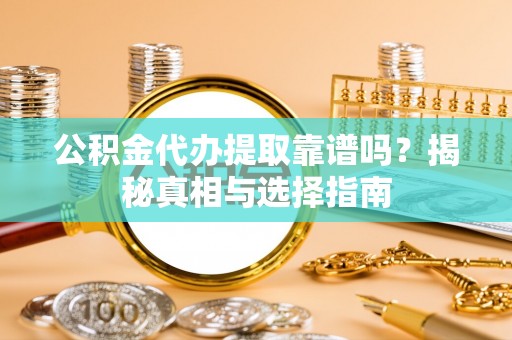 泰州公积金代办提取靠谱吗？揭秘真相与选择指南