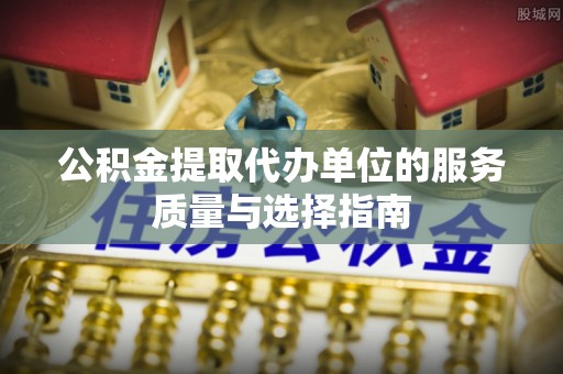 泰州公积金提取代办单位的服务质量与选择指南